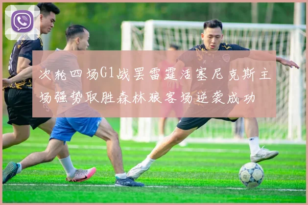 次轮四场G1战罢雷霆活塞尼克斯主场强势取胜森林狼客场逆袭成功