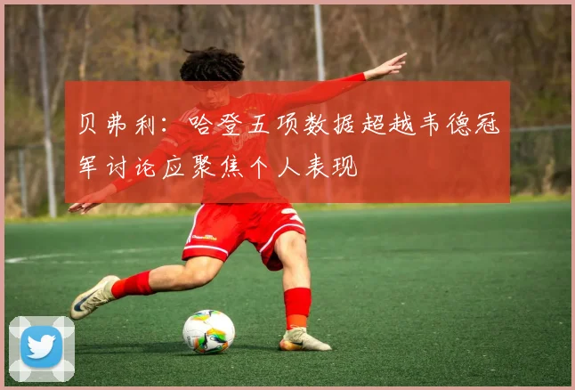 贝弗利：哈登五项数据超越韦德冠军讨论应聚焦个人表现