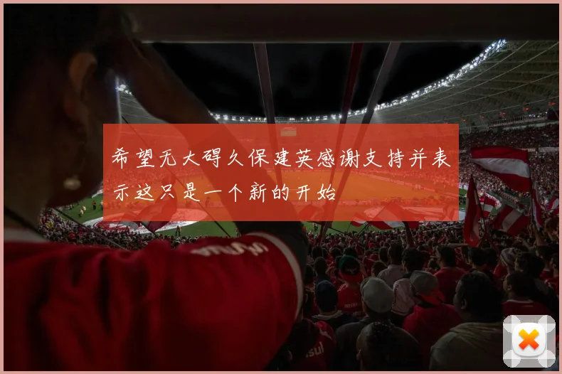 希望无大碍久保建英感谢支持并表示这只是一个新的开始