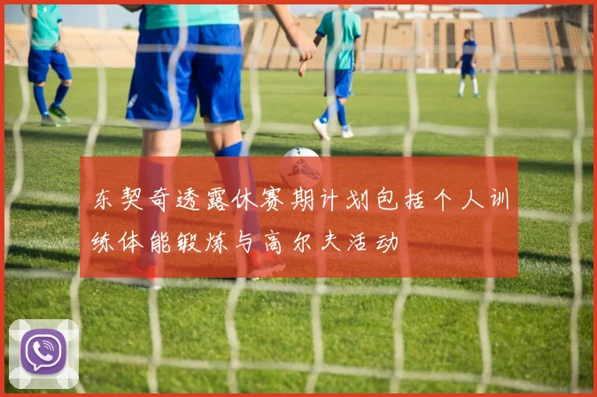 东契奇透露休赛期计划包括个人训练体能锻炼与高尔夫活动