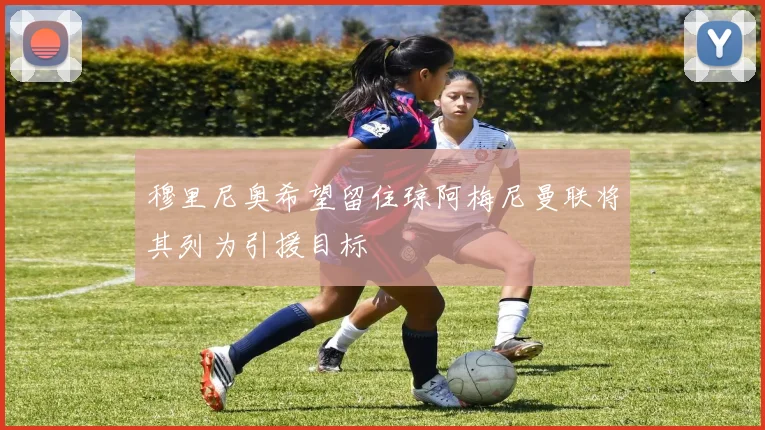 穆里尼奥希望留住琼阿梅尼曼联将其列为引援目标