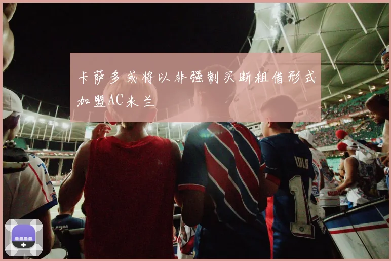 卡萨多或将以非强制买断租借形式加盟AC米兰